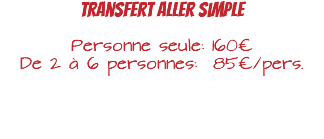 Transfert aller simple Personne seule: 160€ De 2 à 6 personnes: 85€/pers. 