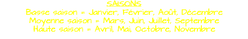 SAISONS Basse saison = Janvier, Février, Août, Décembre Moyenne saison = Mars, Juin, Juillet, Septembre Haute saison = Avril, Mai, Octobre, Novembre