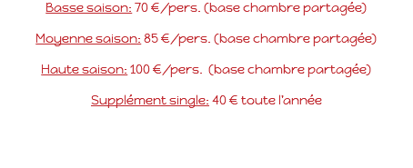 Basse saison: 70 €/pers. (base chambre partagée) Moyenne saison: 85 €/pers. (base chambre partagée) Haute saison: 100 €/pers. (base chambre partagée) Supplément single: 40 € toute l’année 